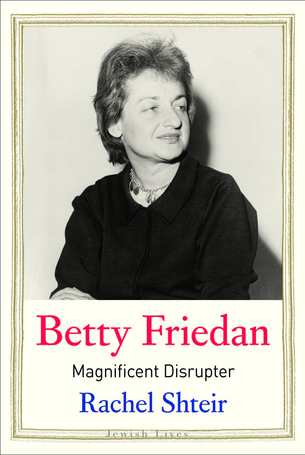 Rachel Shteir: Betty Friedan: Magnificent Disrupter (Jewish Lives ...